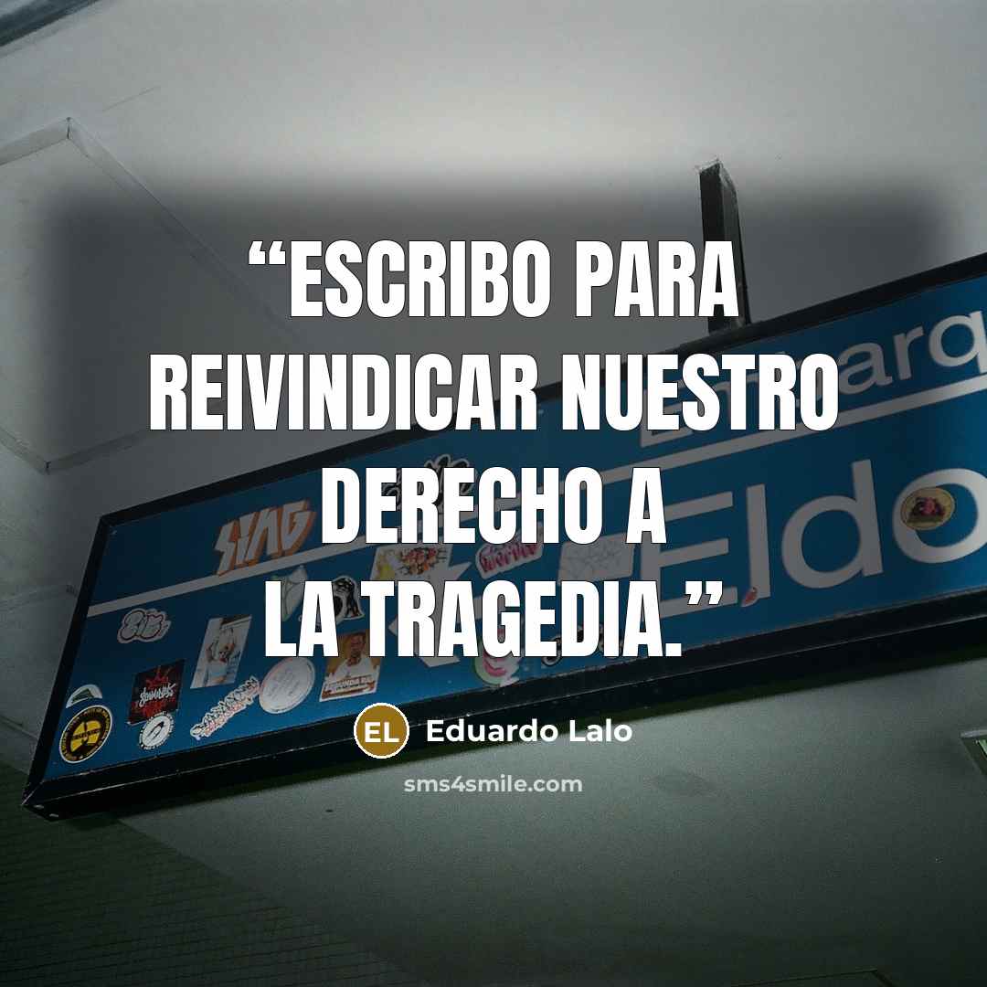 “Escribo para reivindicar nuestro derecho a la tragedia.” quote by Eduardo Lalo