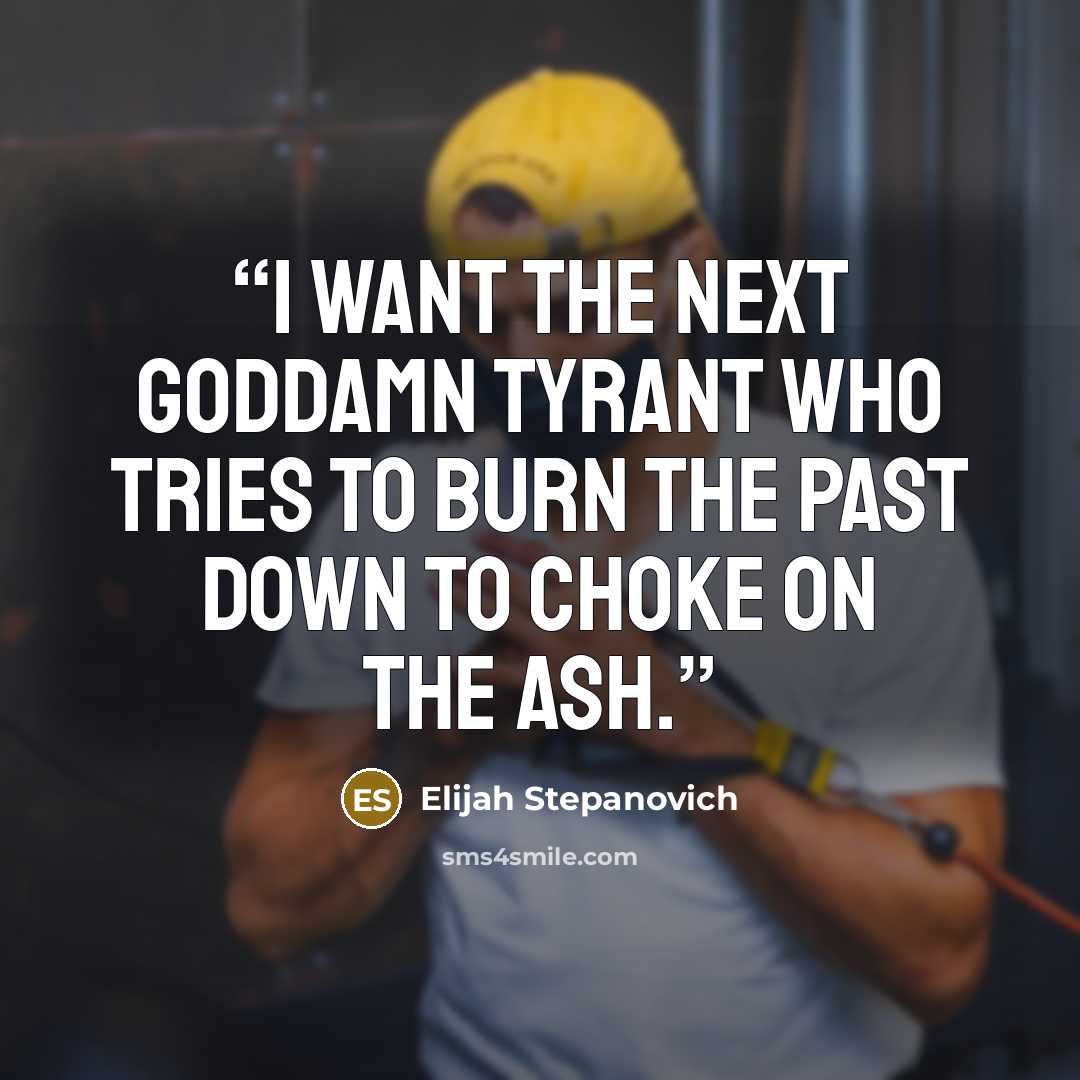 “I want the next goddamn tyrant who tries to burn the past down to choke on the ash.” quote by Elijah Stepanovich