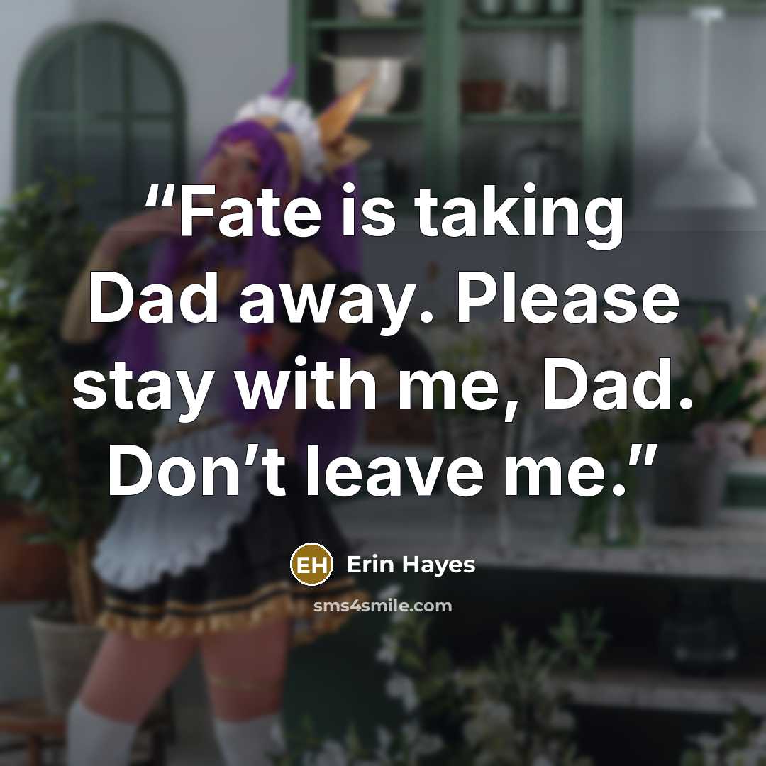 “Fate is taking Dad away. Please stay with me, Dad. Don’t leave me.” quote by Erin Hayes