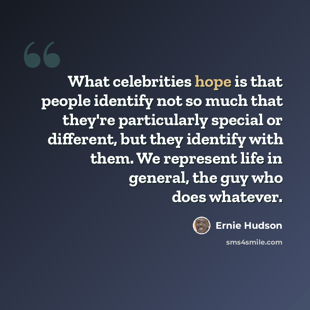 “What celebrities hope is that people identify not so much that they're particularly special or different, but they identify with them. We represent life in general, the guy who does whatever.” quote by Ernie Hudson