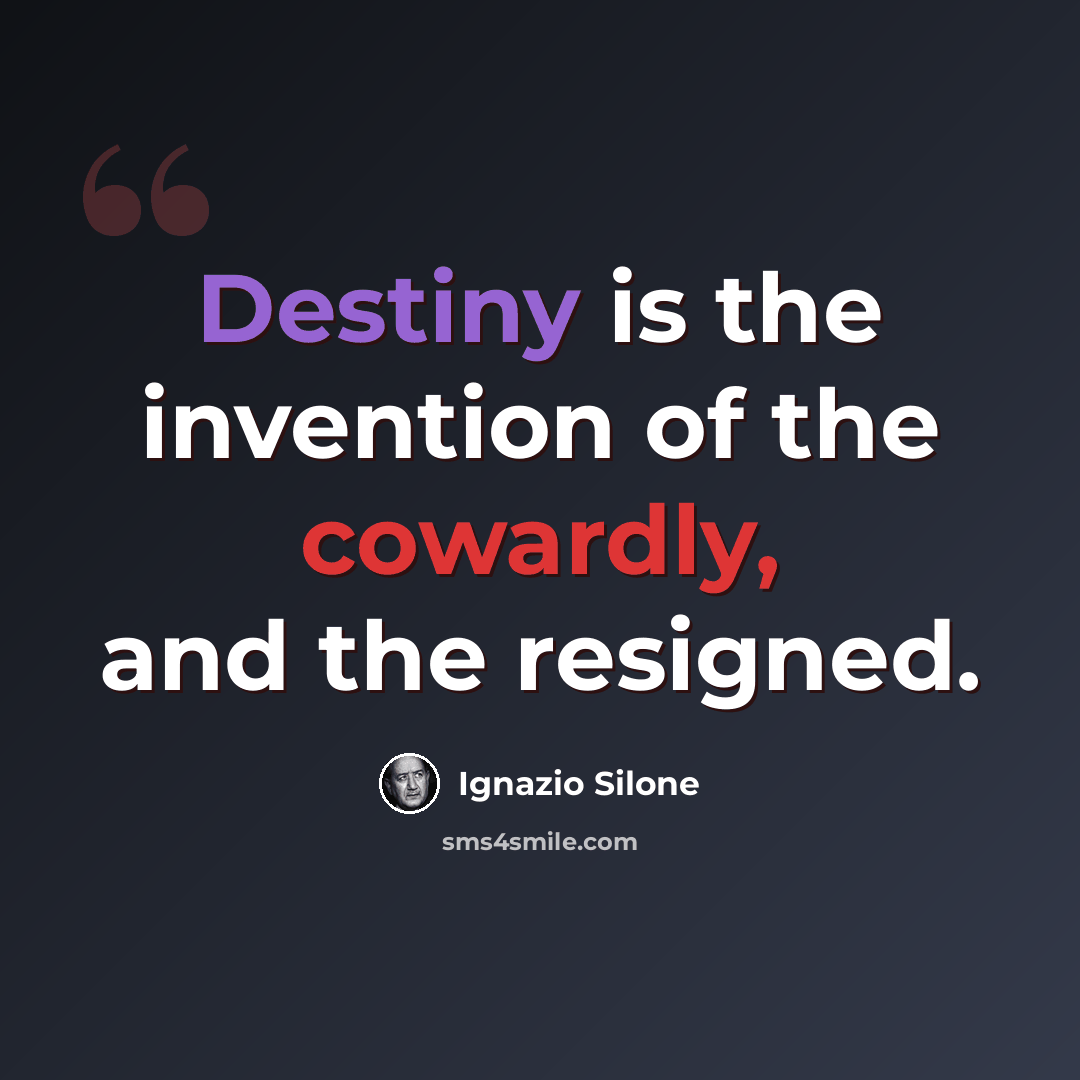“Destiny is the invention of the cowardly, and the resigned.” quote by Ignazio Silone