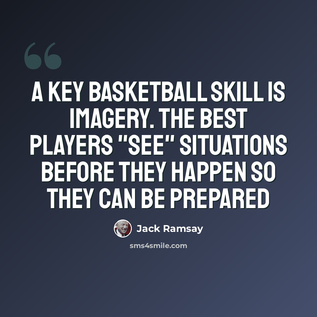 “A key basketball skill is imagery. The best players "see" situations before they happen so they can be prepared” quote by Jack Ramsay