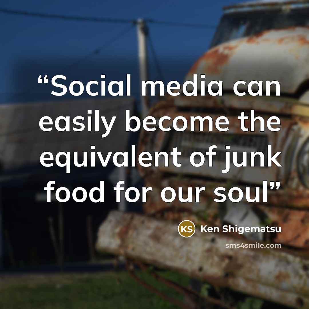 “Social media can easily become the equivalent of junk food for our soul” quote by Ken Shigematsu