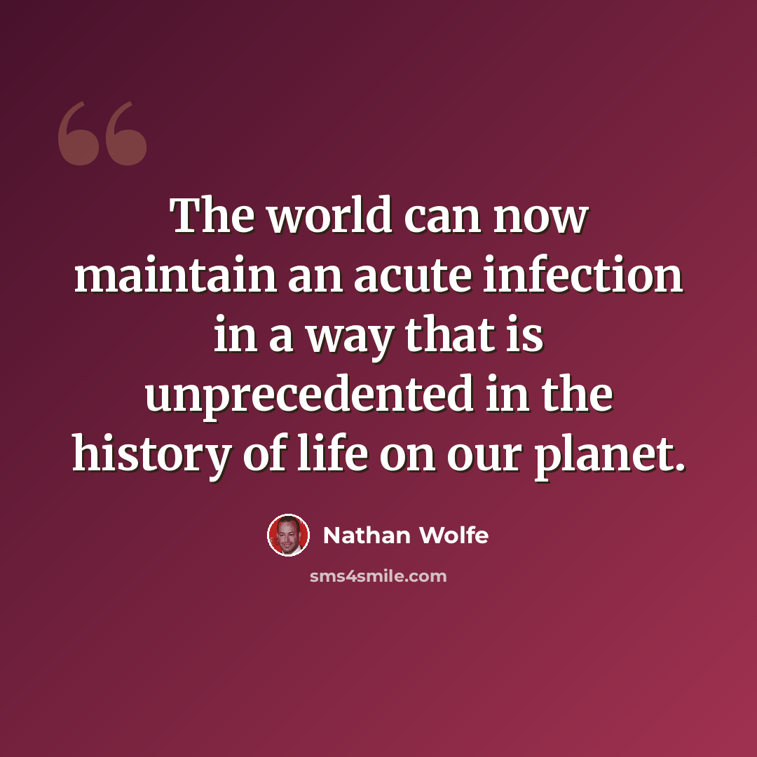 “The world can now maintain an acute infection in a way that is unprecedented in the history of life on our planet.” quote by Nathan Wolfe