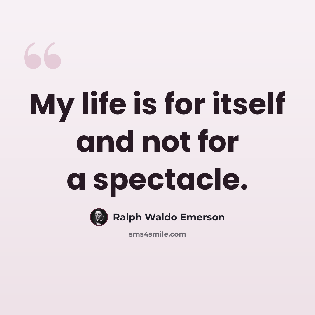 “My life is for itself and not for a spectacle.” quote by Ralph Waldo Emerson