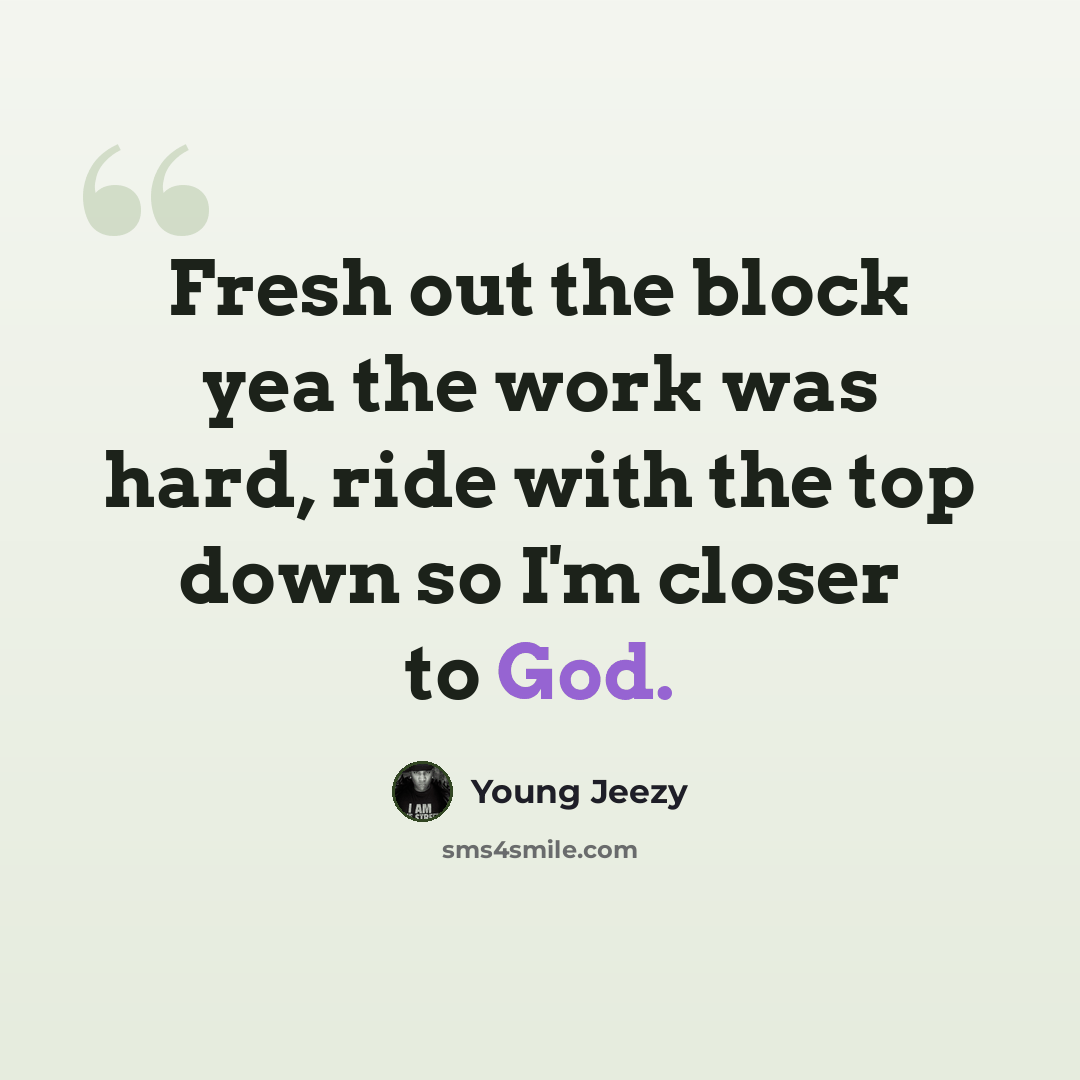 “Fresh out the block yea the work was hard, ride with the top down so I'm closer to God.” quote by Young Jeezy