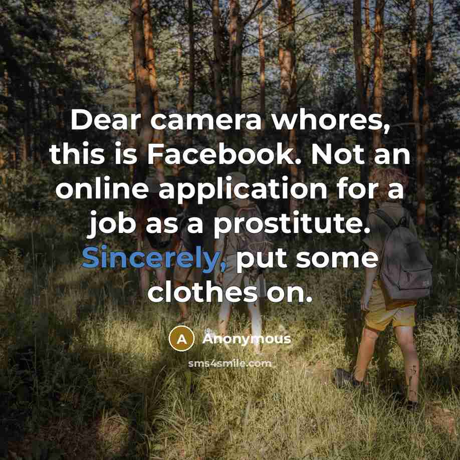 “Dear camera whores, this is Facebook. Not an online application for a job as a prostitute. Sincerely, put some clothes on.” quote by Anonymous