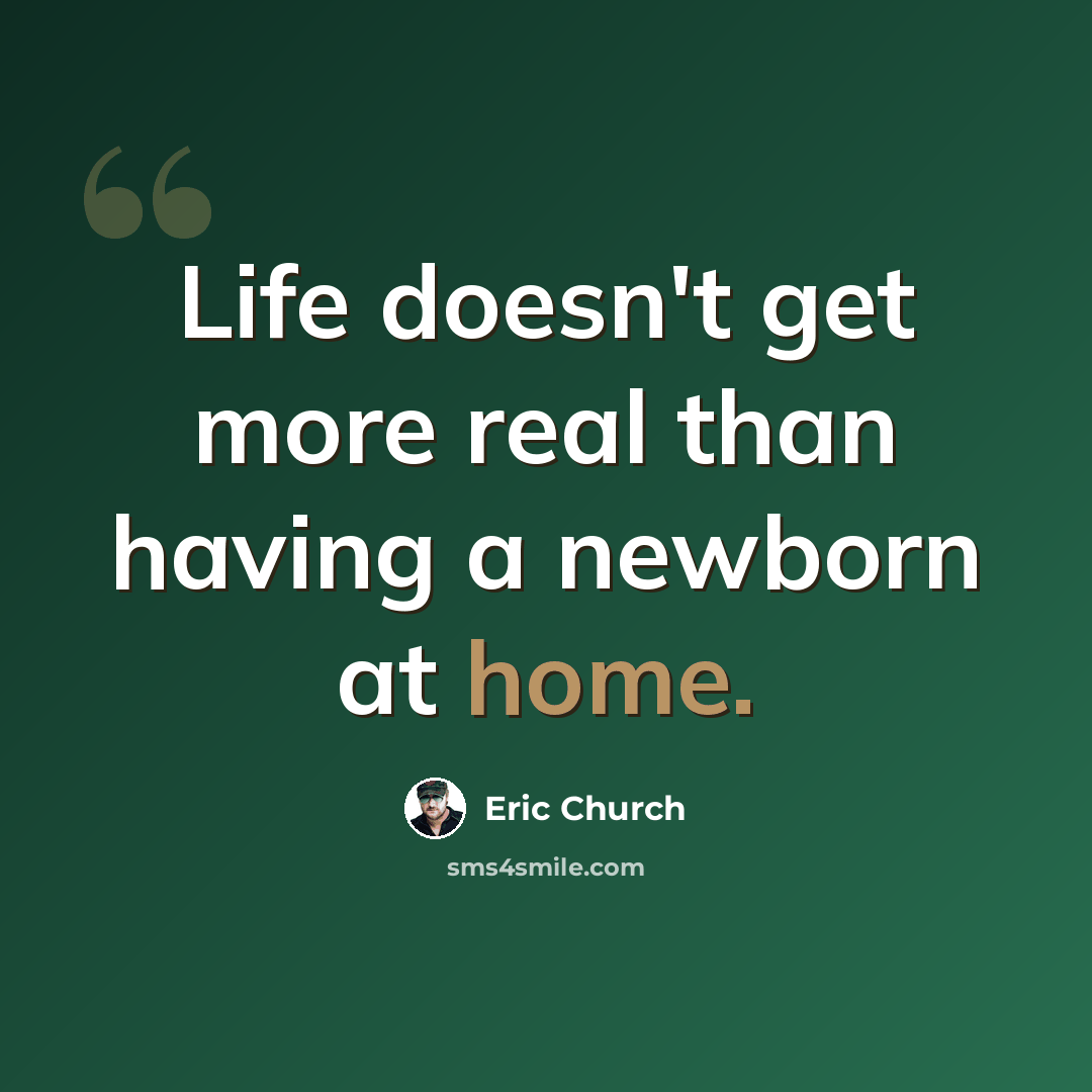 “Life doesn't get more real than having a newborn at home.” quote by Eric Church