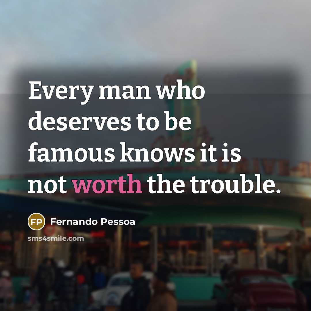 “Every man who deserves to be famous knows it is not worth the trouble.” quote by Fernando Pessoa