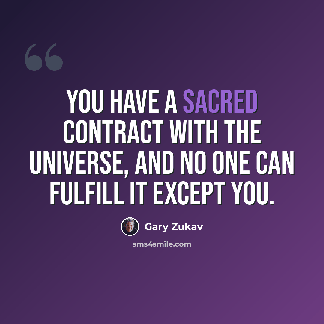“You have a sacred contract with the Universe, and no one can fulfill it except you.” quote by Gary Zukav