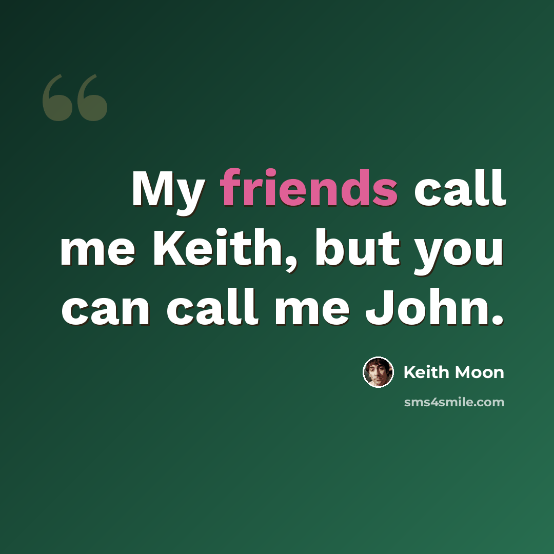 “My friends call me Keith, but you can call me John.” quote by Keith Moon