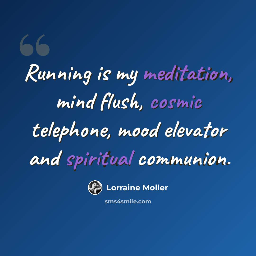 “Running is my meditation, mind flush, cosmic telephone, mood elevator and spiritual communion.” quote by Lorraine Moller