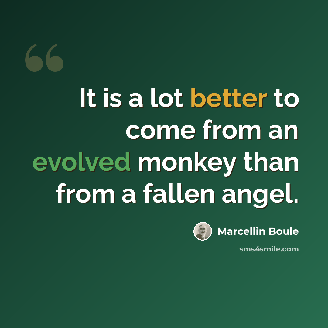 “It is a lot better to come from an evolved monkey than from a fallen angel.” quote by Marcellin Boule