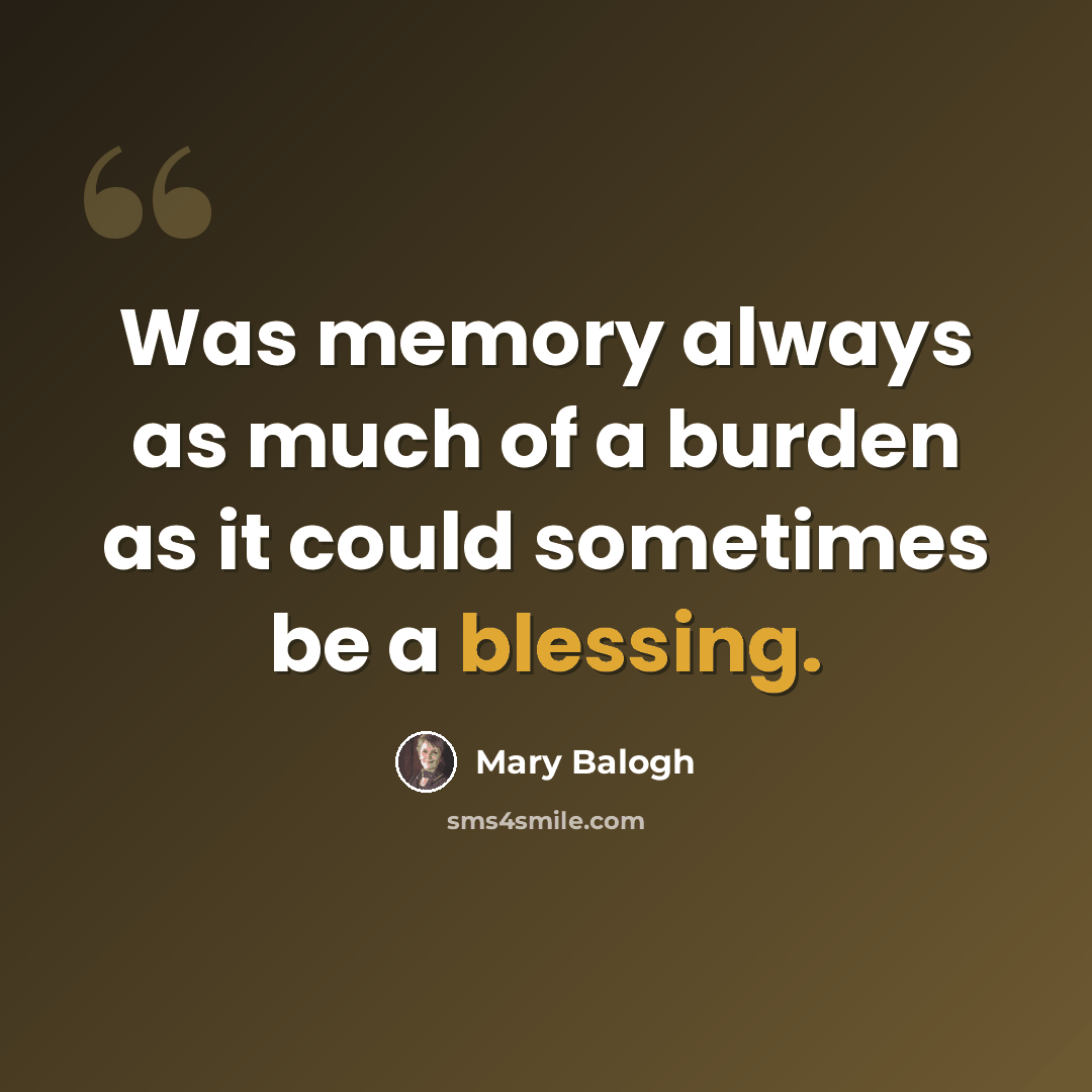 “Was memory always as much of a burden as it could sometimes be a blessing.” quote by Mary Balogh