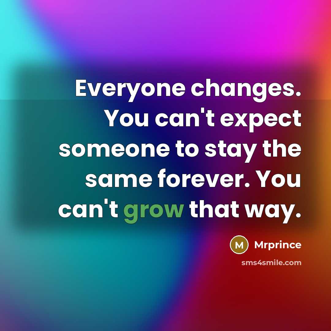 “Everyone changes. You can't expect someone to stay the same forever. You can't grow that way.” quote by Mrprince