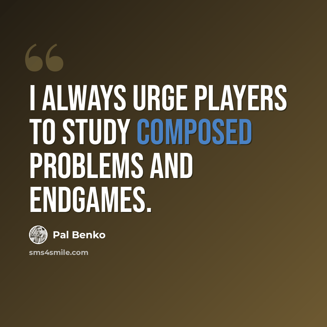 “I always urge players to study composed problems and endgames.” quote by Pal Benko