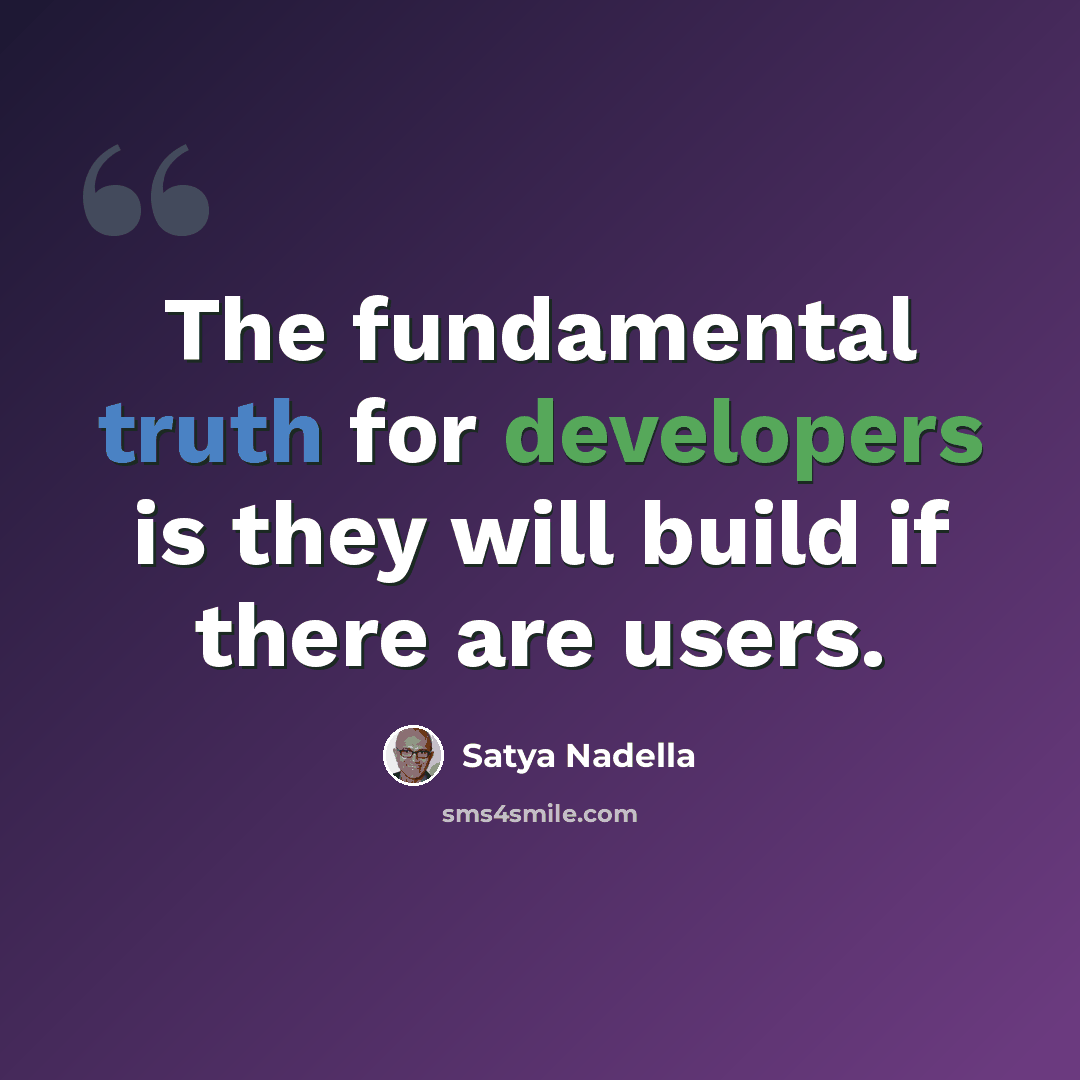 “The fundamental truth for developers is they will build if there are users.” quote by Satya Nadella