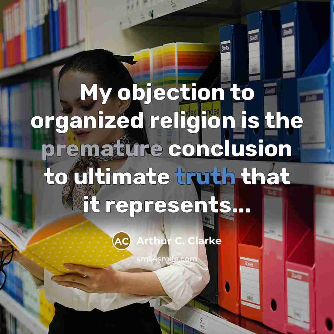 “My objection to organized religion is the premature conclusion to ultimate truth that it represents...” quote by Arthur C. Clarke