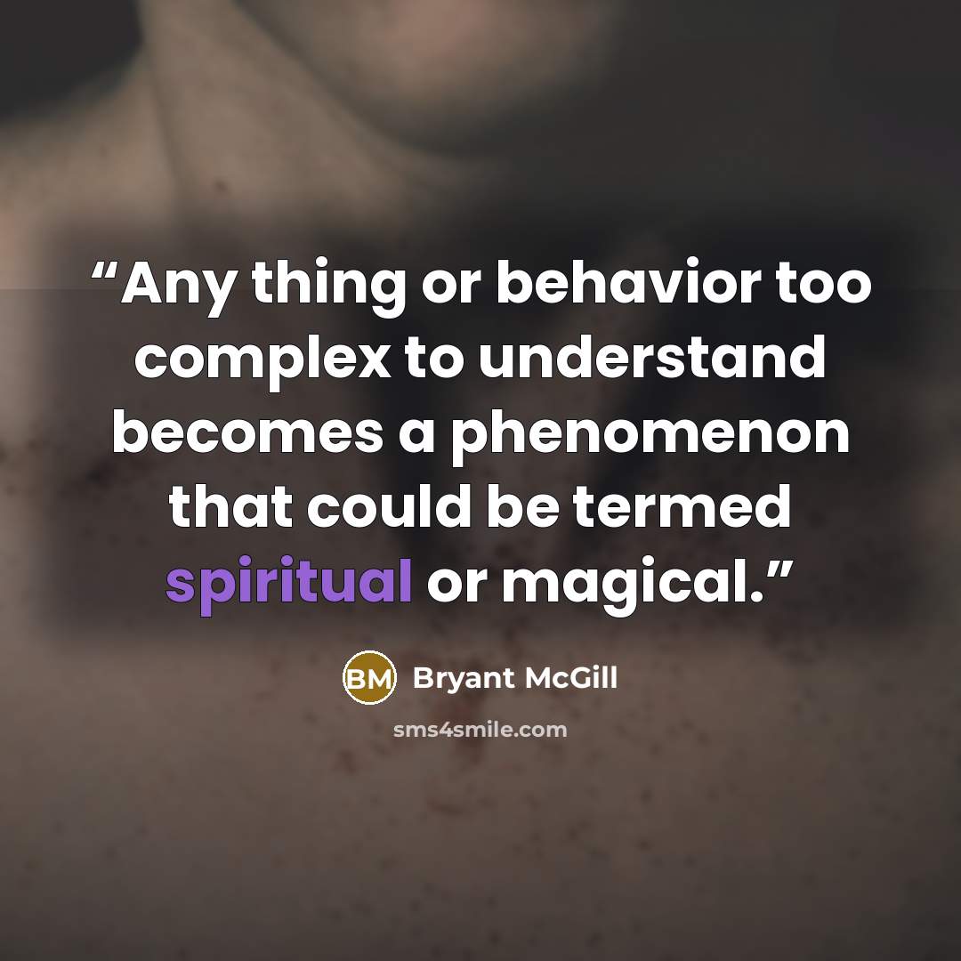 “Any thing or behavior too complex to understand becomes a phenomenon that could be termed spiritual or magical.” quote by Bryant McGill