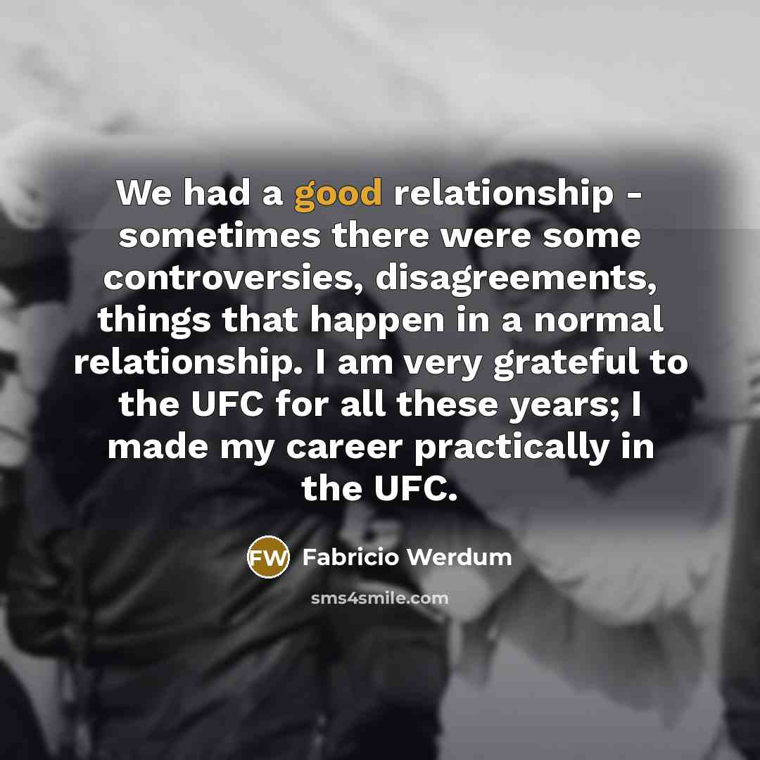 “We had a good relationship - sometimes there were some controversies, disagreements, things that happen in a normal relationship. I am very grateful to the UFC for all these years; I made my career practically in the UFC.” quote by Fabricio Werdum