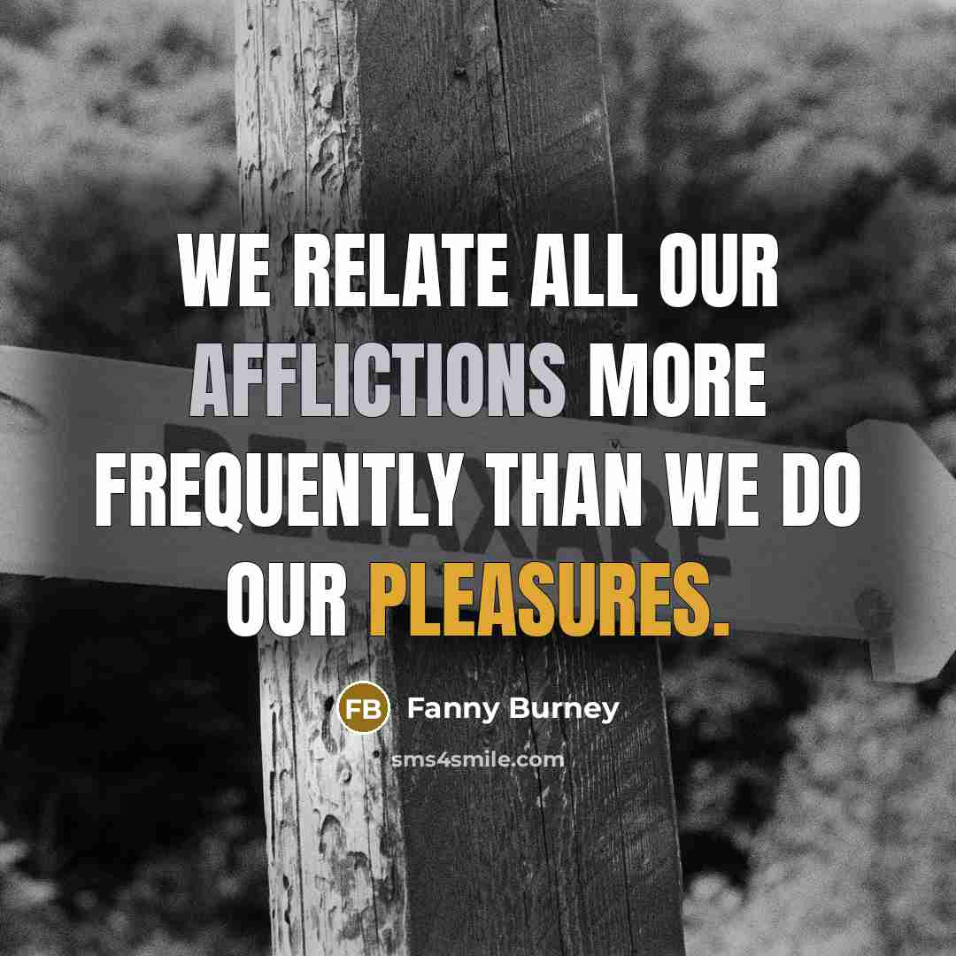 “We relate all our afflictions more frequently than we do our pleasures.” quote by Fanny Burney