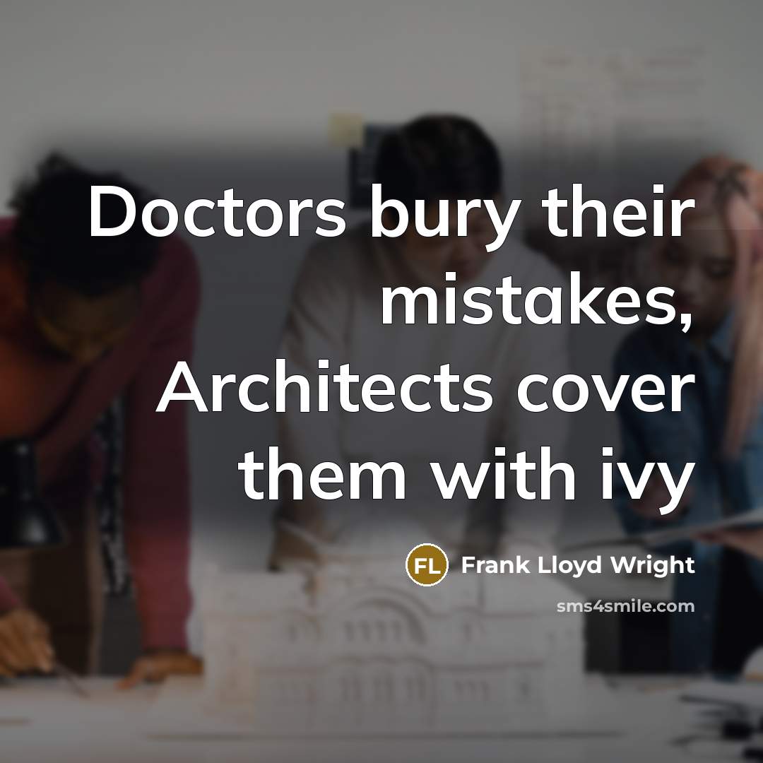 “Doctors bury their mistakes, Architects cover them with ivy” quote by Frank Lloyd Wright