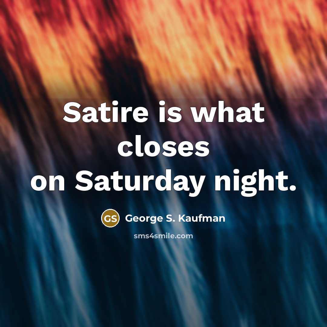 “Satire is what closes on Saturday night.” quote by George S. Kaufman