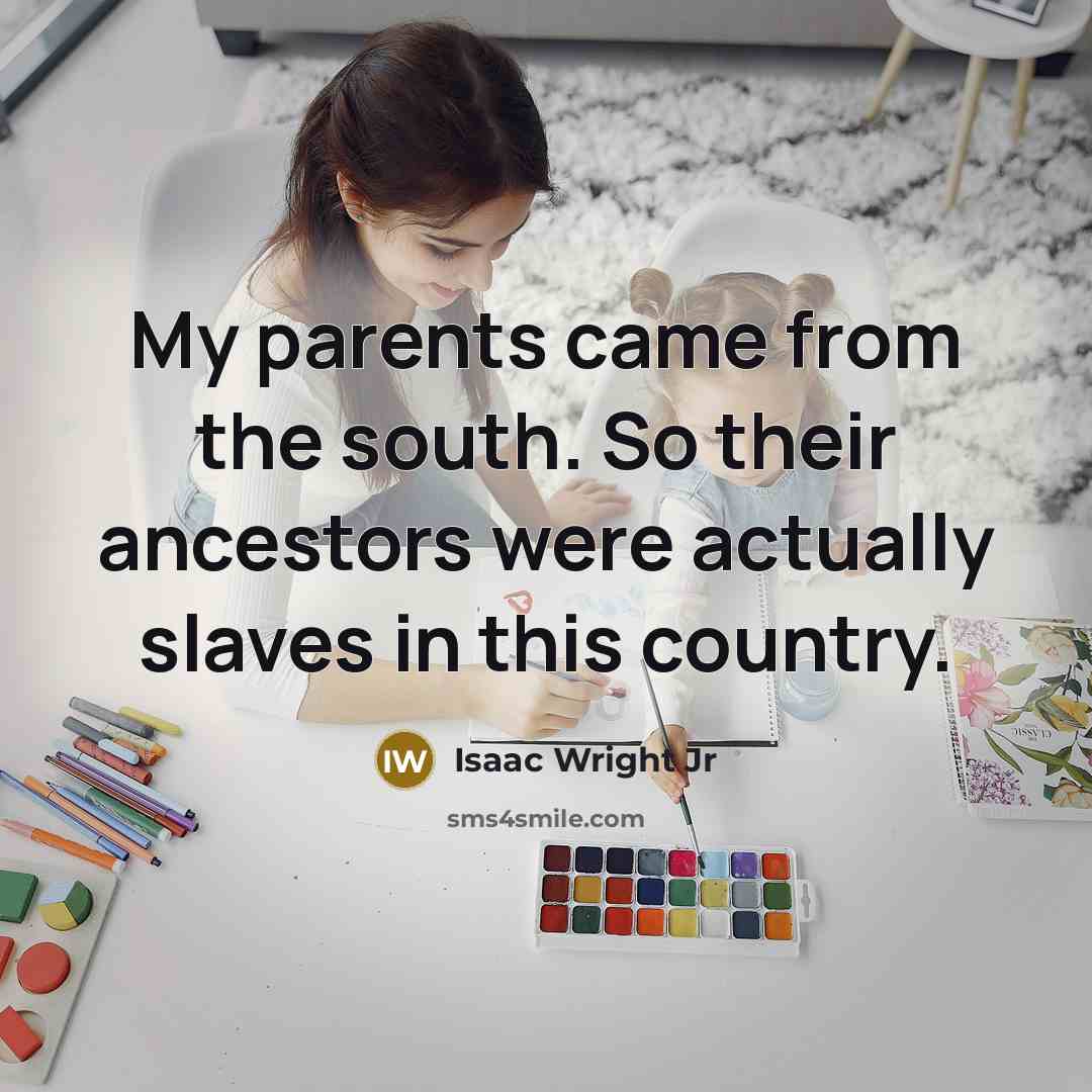 “My parents came from the south. So their ancestors were actually slaves in this country.” quote by Isaac Wright Jr