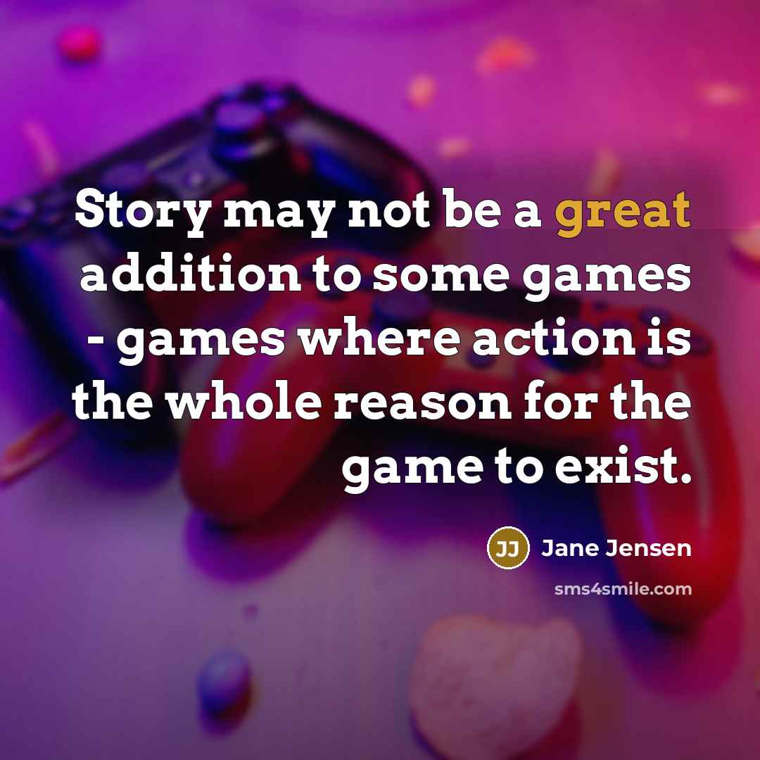 “Story may not be a great addition to some games - games where action is the whole reason for the game to exist.” quote by Jane Jensen