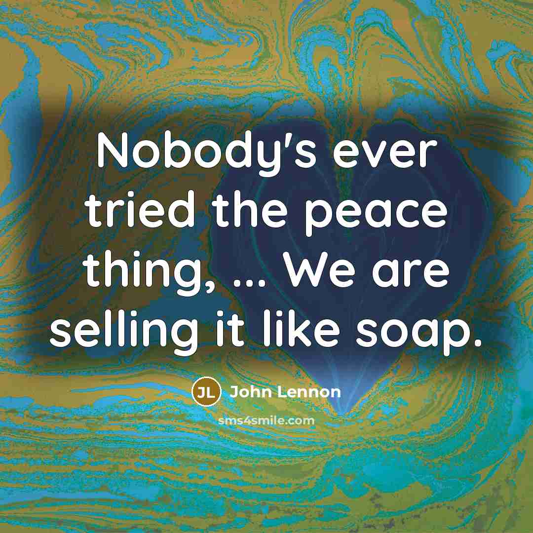 “Nobody's ever tried the peace thing, ... We are selling it like soap.” quote by John Lennon