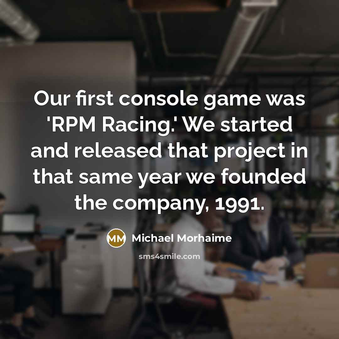 “Our first console game was 'RPM Racing.' We started and released that project in that same year we founded the company, 1991.” quote by Michael Morhaime