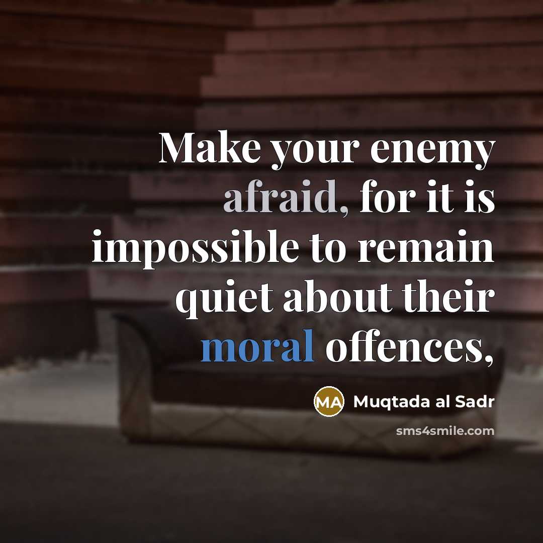 “Make your enemy afraid, for it is impossible to remain quiet about their moral offences,” quote by Muqtada al Sadr