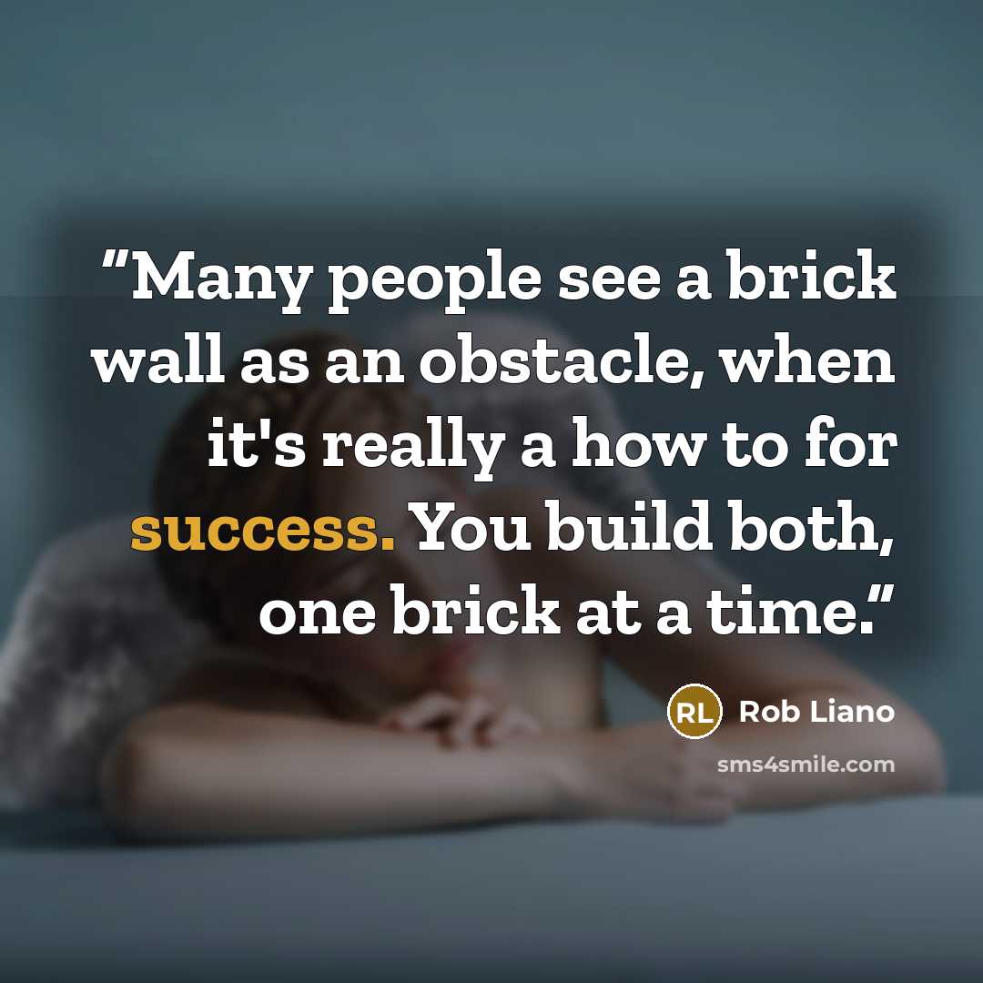 “Many people see a brick wall as an obstacle, when it's really a how to for success. You build both, one brick at a time.” quote by Rob Liano