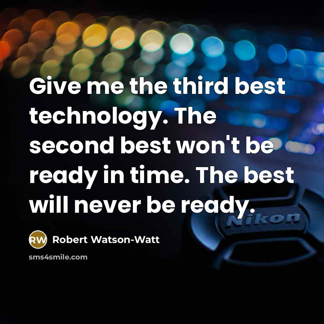 “Give me the third best technology. The second best won't be ready in time. The best will never be ready.” quote by Robert Watson-Watt