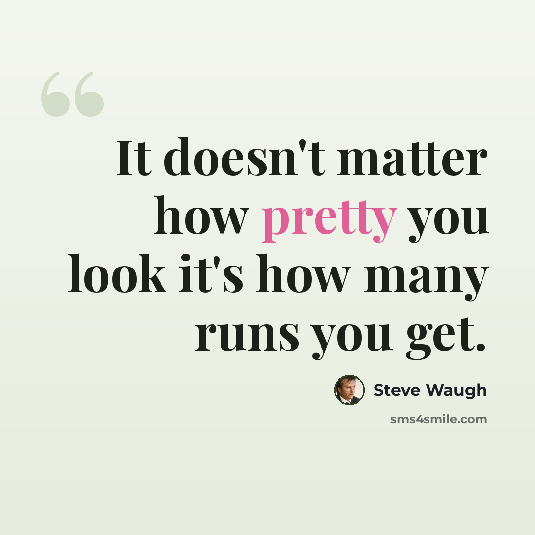 “It doesn't matter how pretty you look it's how many runs you get.” quote by Steve Waugh