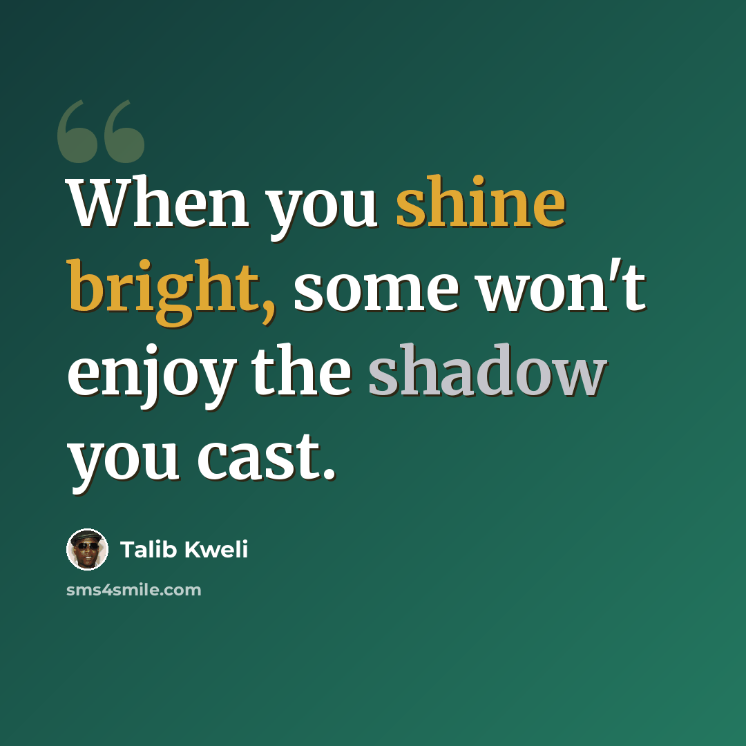 “When you shine bright, some won't enjoy the shadow you cast.” quote by Talib Kweli