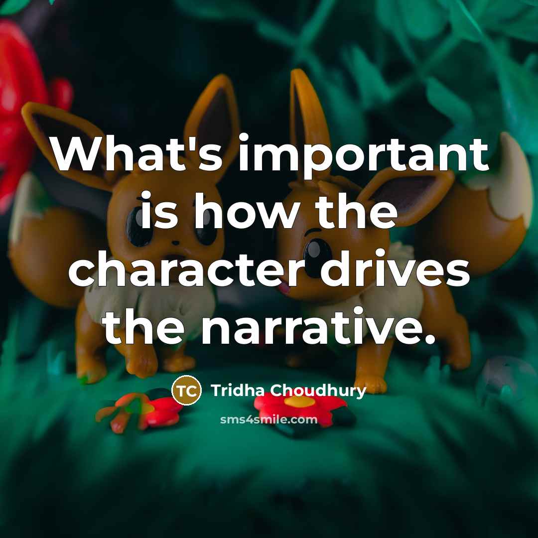 “What's important is how the character drives the narrative.” quote by Tridha Choudhury