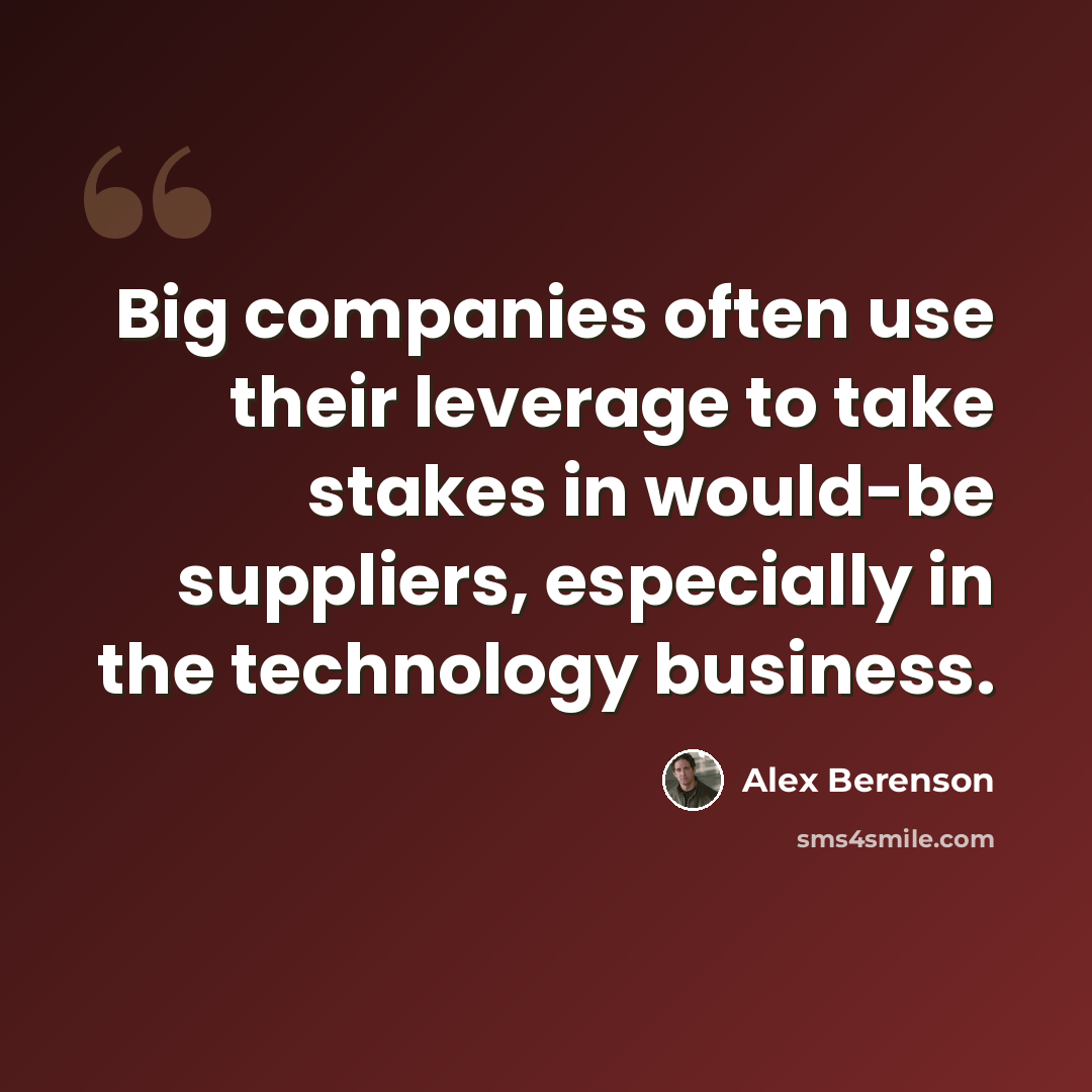 “Big companies often use their leverage to take stakes in would-be suppliers, especially in the technology business.” quote by Alex Berenson