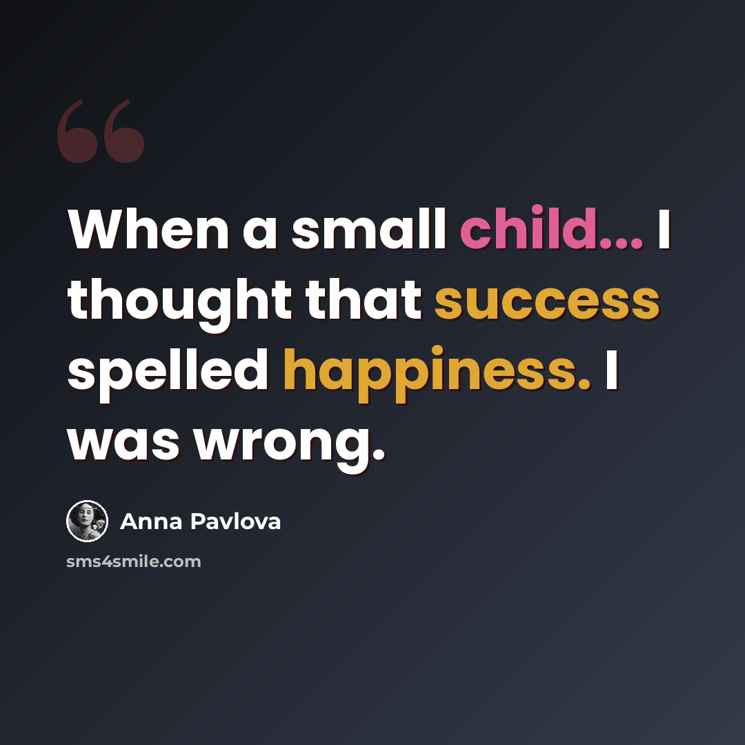 “When a small child... I thought that success spelled happiness. I was wrong.” quote by Anna Pavlova