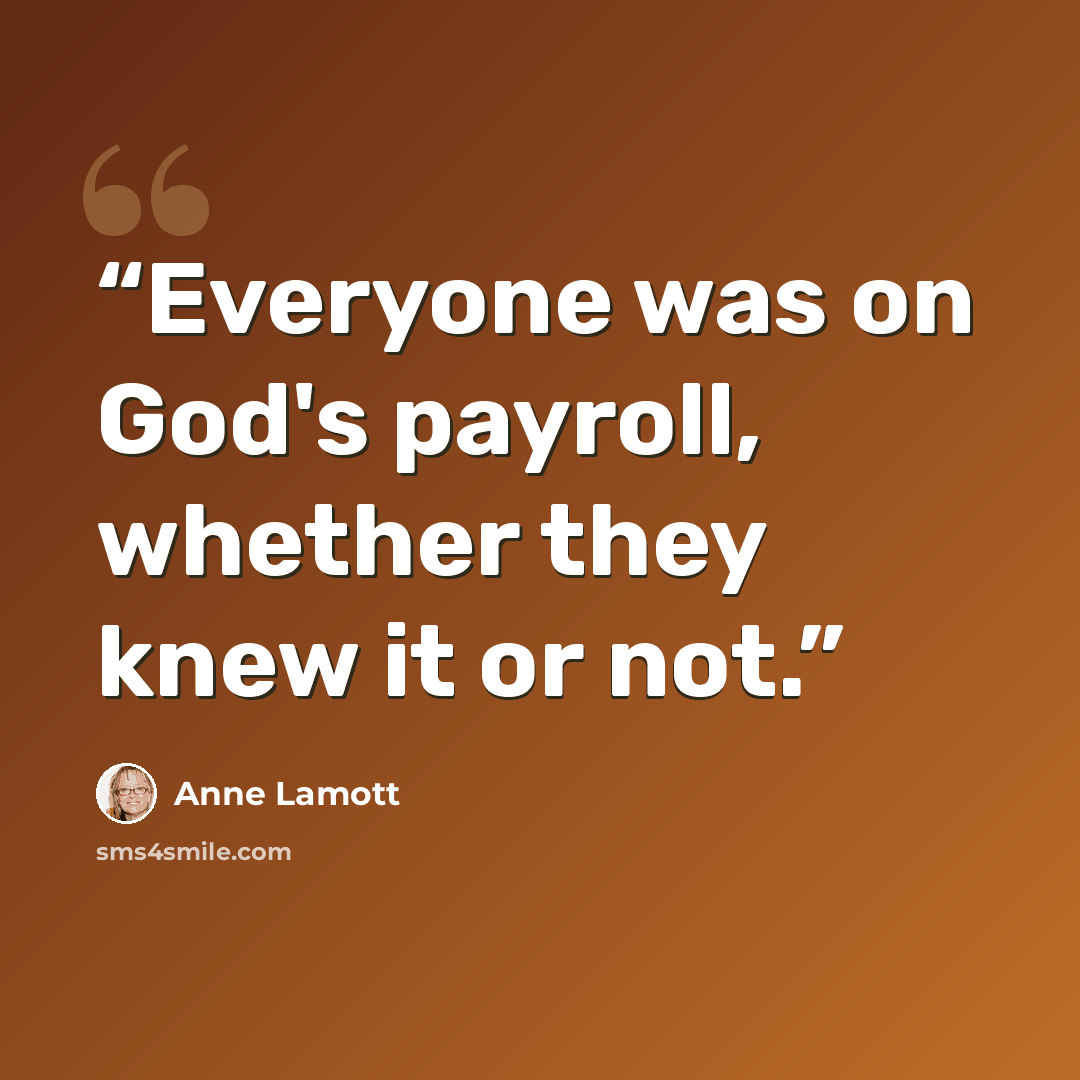 “Everyone was on God's payroll, whether they knew it or not.” quote by Anne Lamott