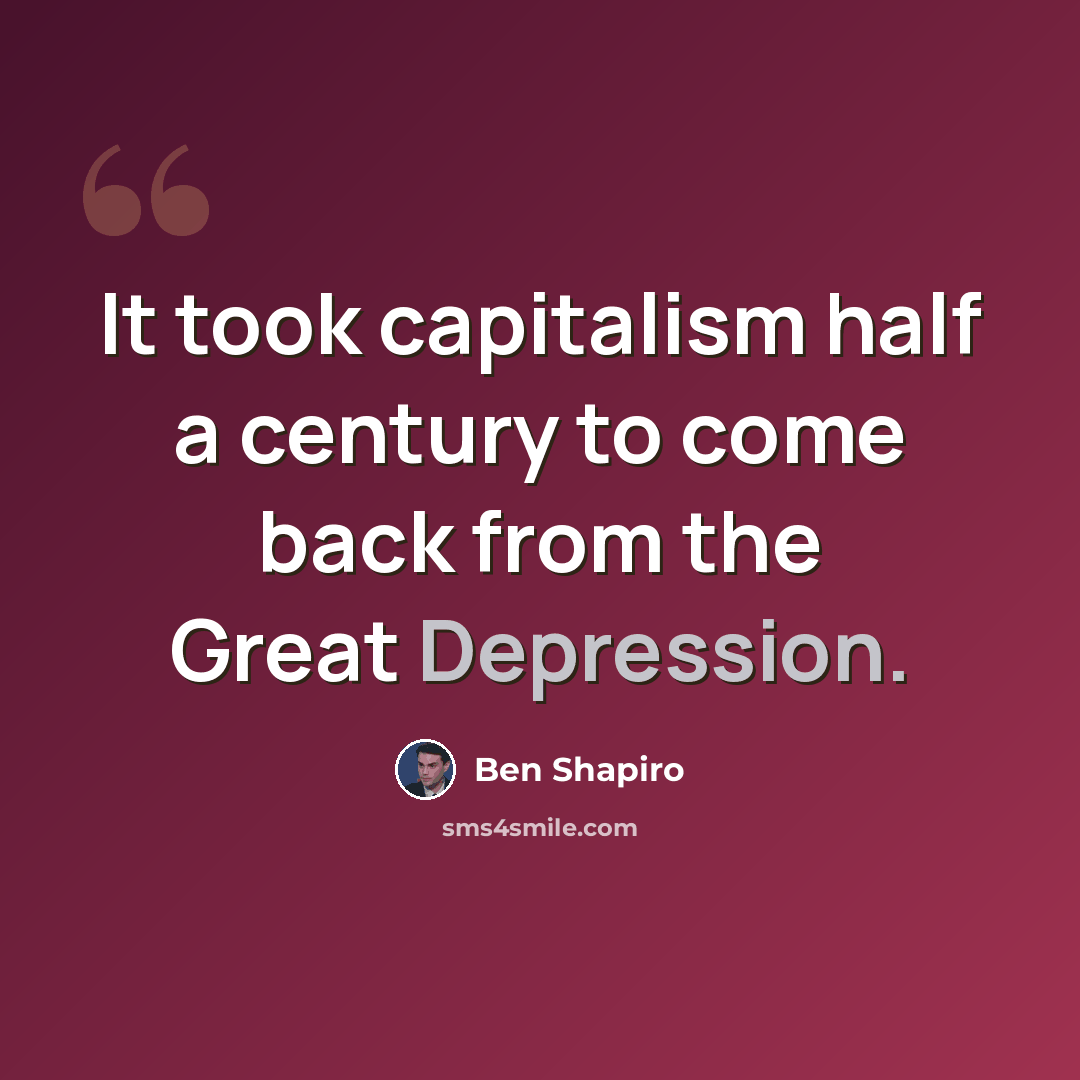 “It took capitalism half a century to come back from the Great Depression.” quote by Ben Shapiro