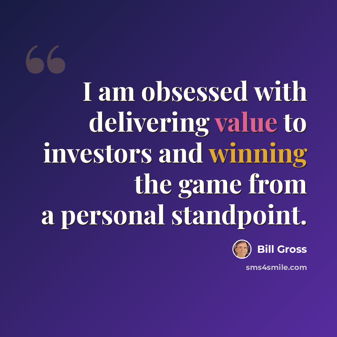“I am obsessed with delivering value to investors and winning the game from a personal standpoint.” quote by Bill Gross