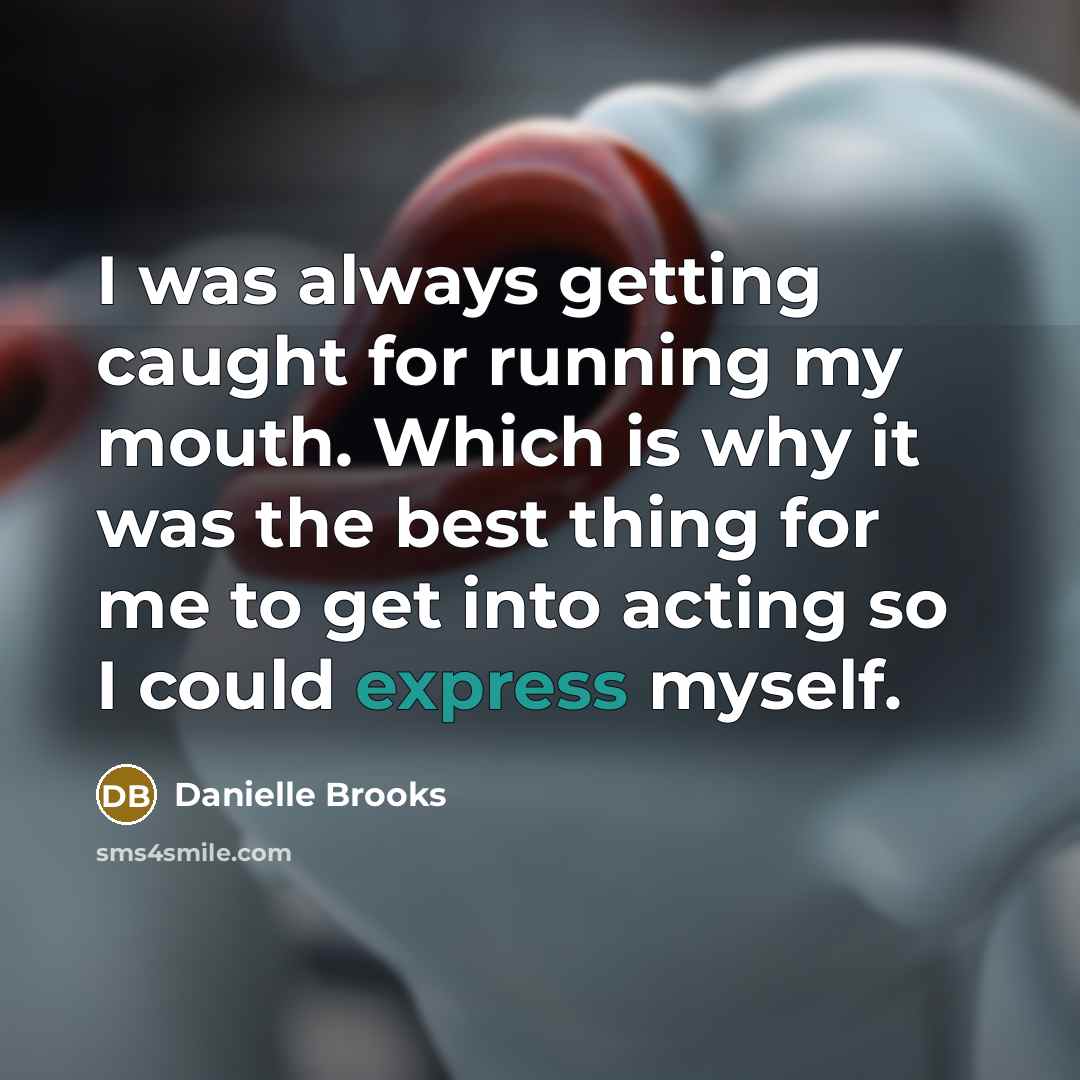 “I was always getting caught for running my mouth. Which is why it was the best thing for me to get into acting so I could express myself.” quote by Danielle Brooks