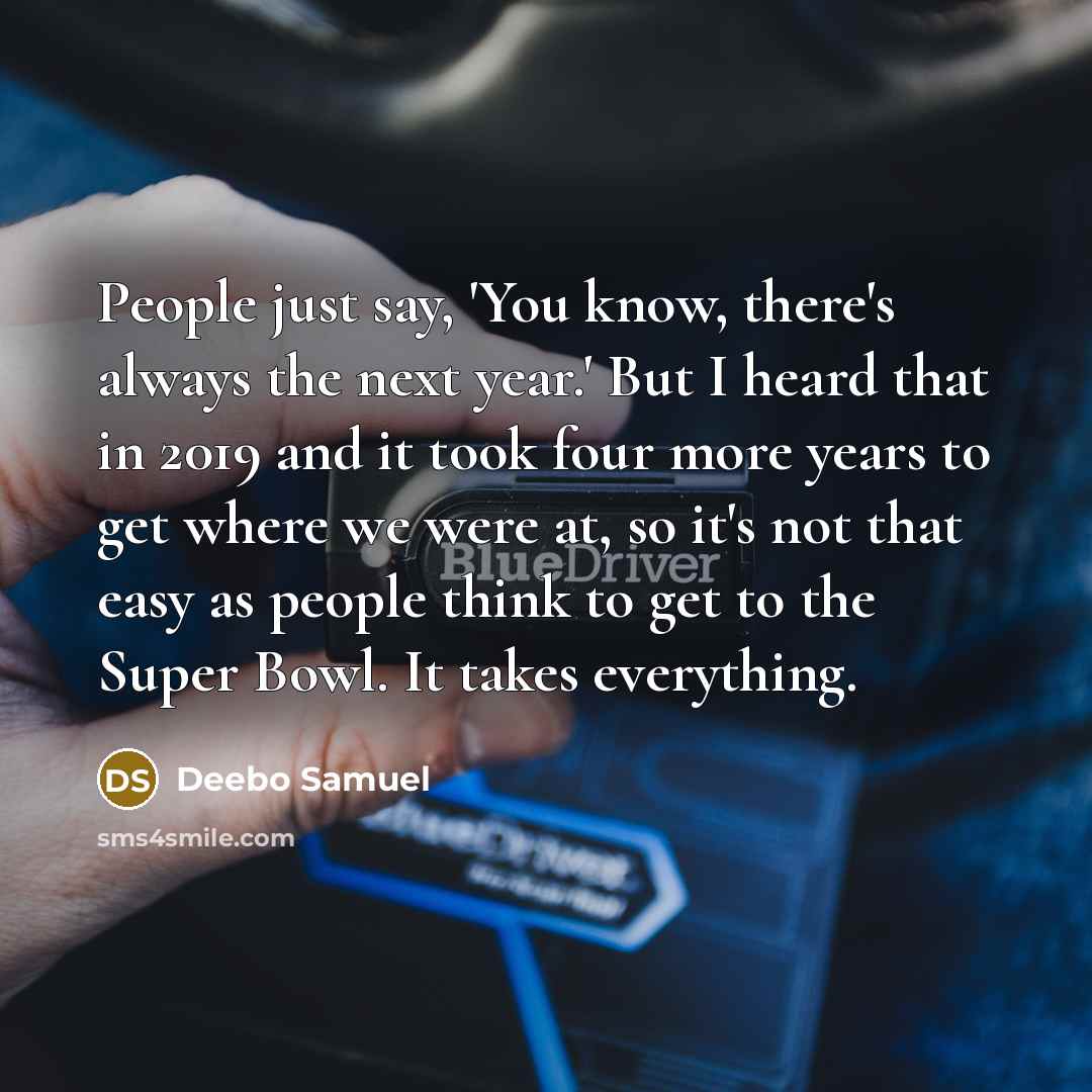 “People just say, 'You know, there's always the next year.' But I heard that in 2019 and it took four more years to get where we were at, so it's not that easy as people think to get to the Super Bowl. It takes everything.” quote by Deebo Samuel