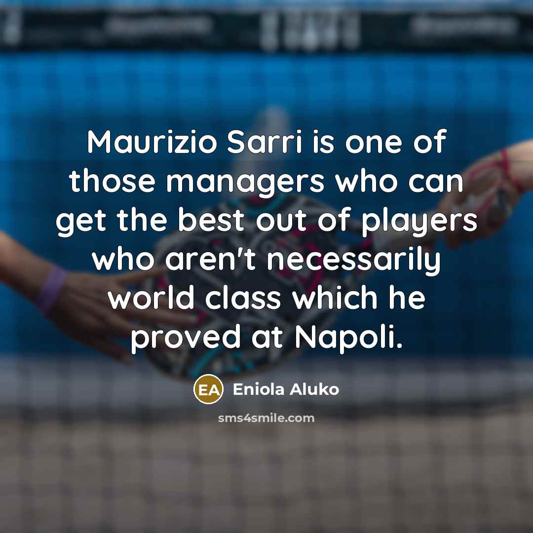 “Maurizio Sarri is one of those managers who can get the best out of players who aren't necessarily world class which he proved at Napoli.” quote by Eniola Aluko