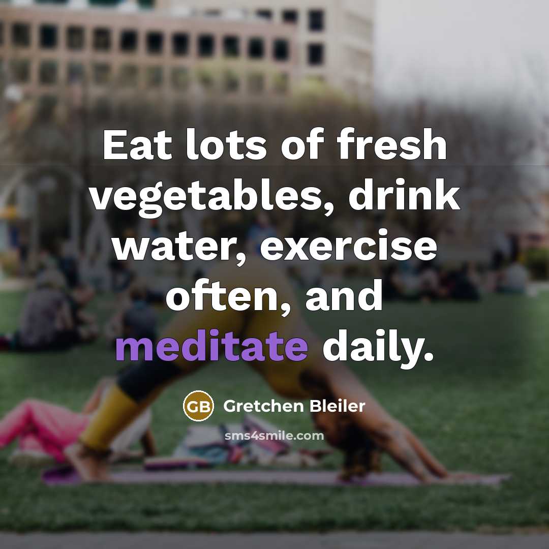 “Eat lots of fresh vegetables, drink water, exercise often, and meditate daily.” quote by Gretchen Bleiler