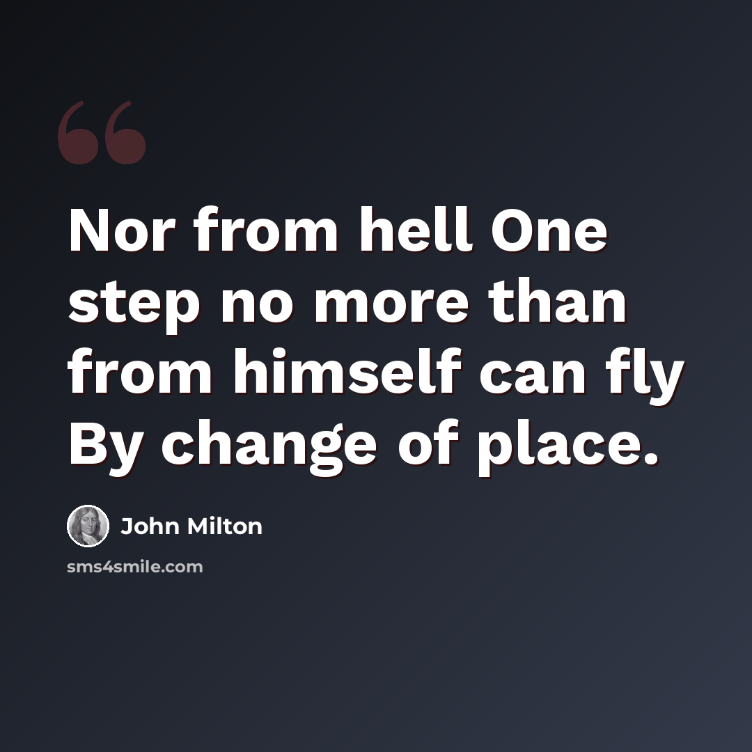 “Nor from hell One step no more than from himself can fly By change of place.” quote by John Milton