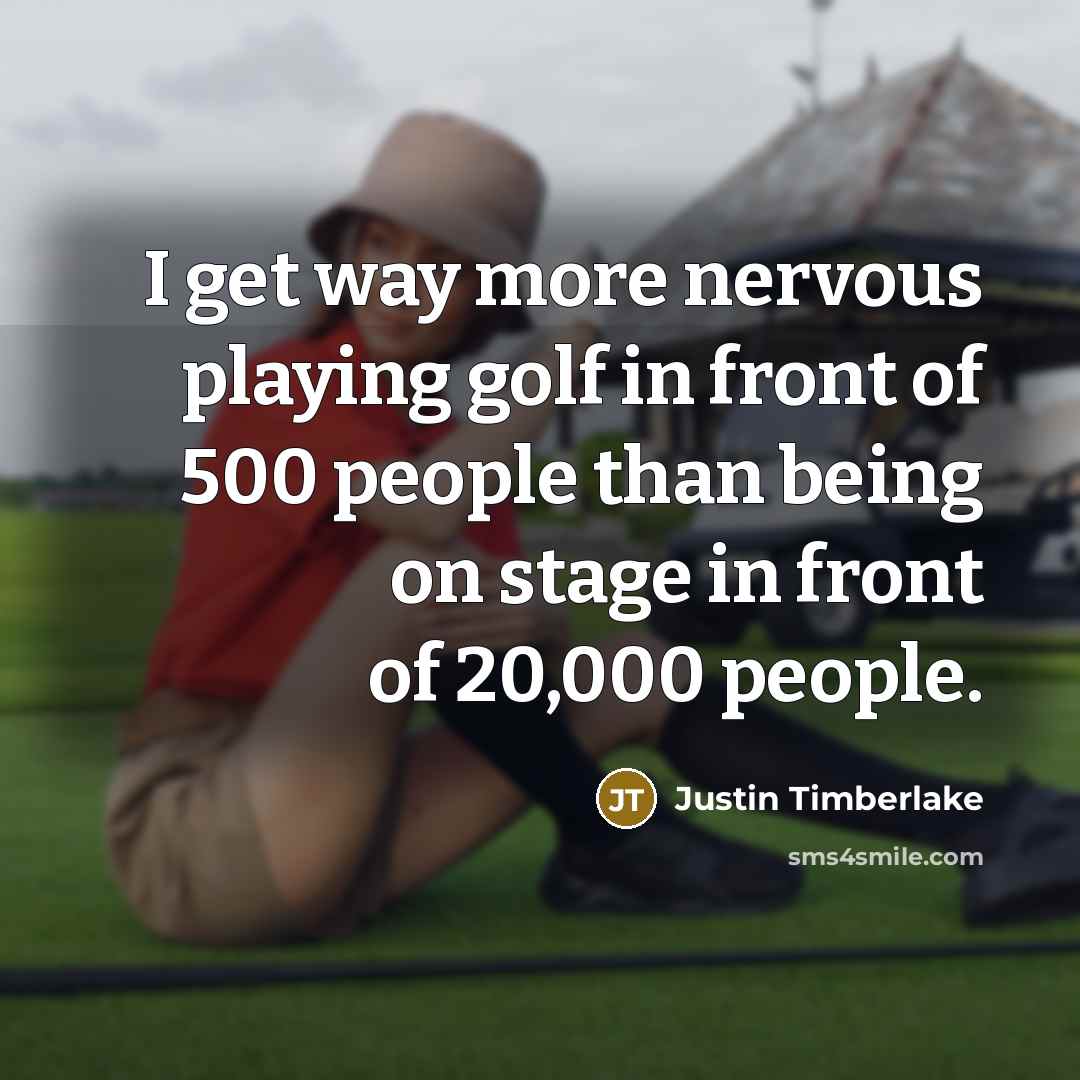 “I get way more nervous playing golf in front of 500 people than being on stage in front of 20,000 people.” quote by Justin Timberlake