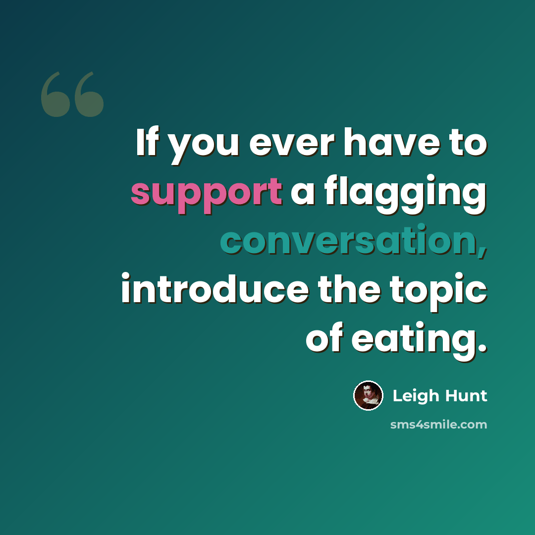 “If you ever have to support a flagging conversation, introduce the topic of eating.” quote by Leigh Hunt