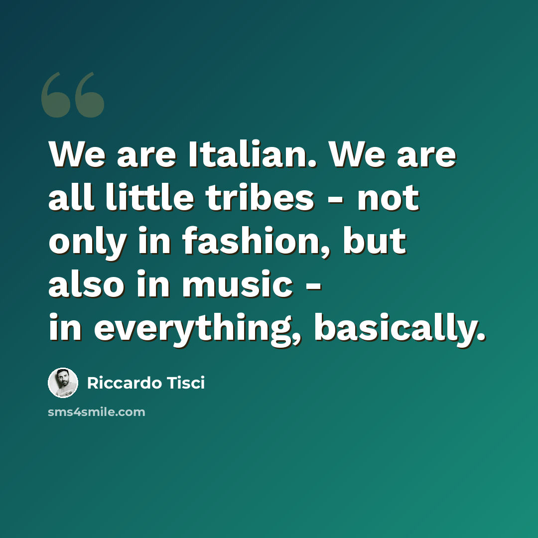 “We are Italian. We are all little tribes - not only in fashion, but also in music - in everything, basically.” quote by Riccardo Tisci